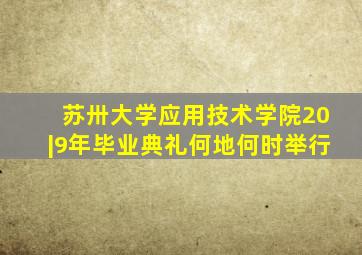 苏卅大学应用技术学院20|9年毕业典礼何地何时举行